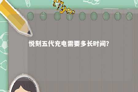 悦刻五代充电需要多长时间
？ 